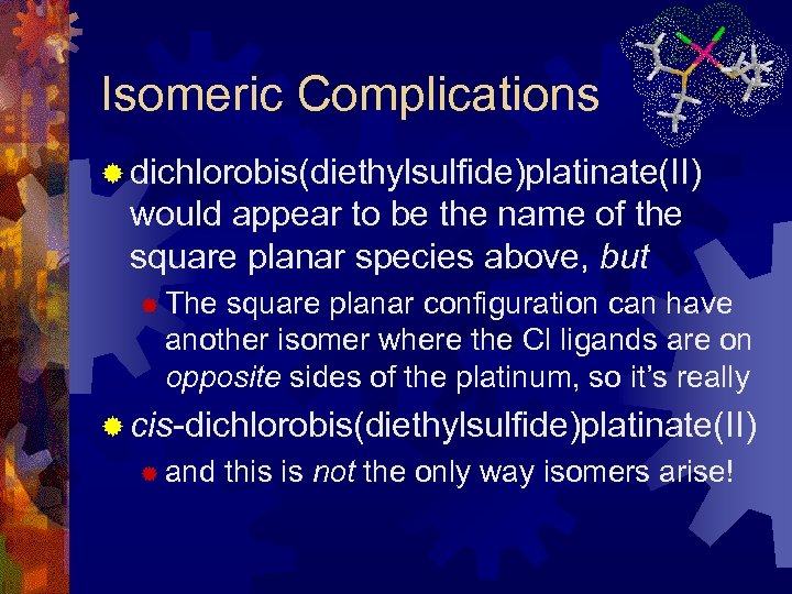 Isomeric Complications ® dichlorobis(diethylsulfide)platinate(II) would appear to be the name of the square planar