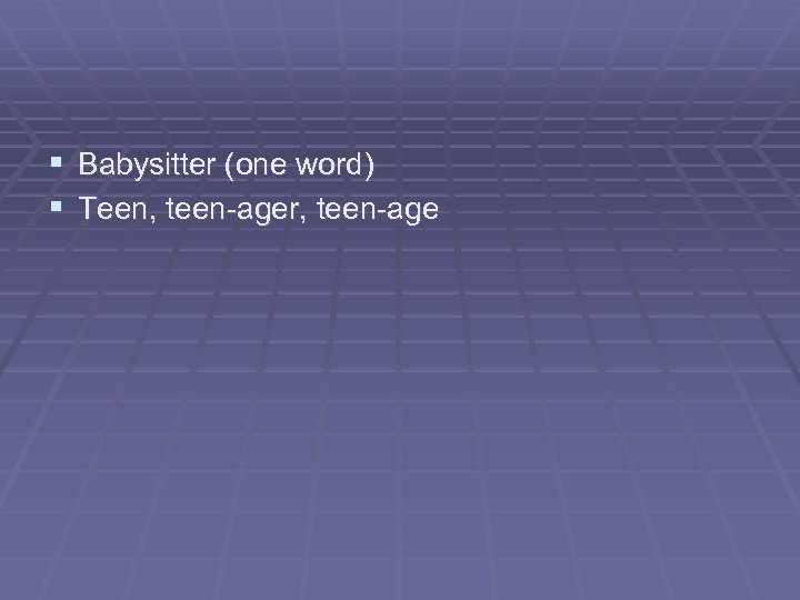 § Babysitter (one word) § Teen, teen-ager, teen-age 