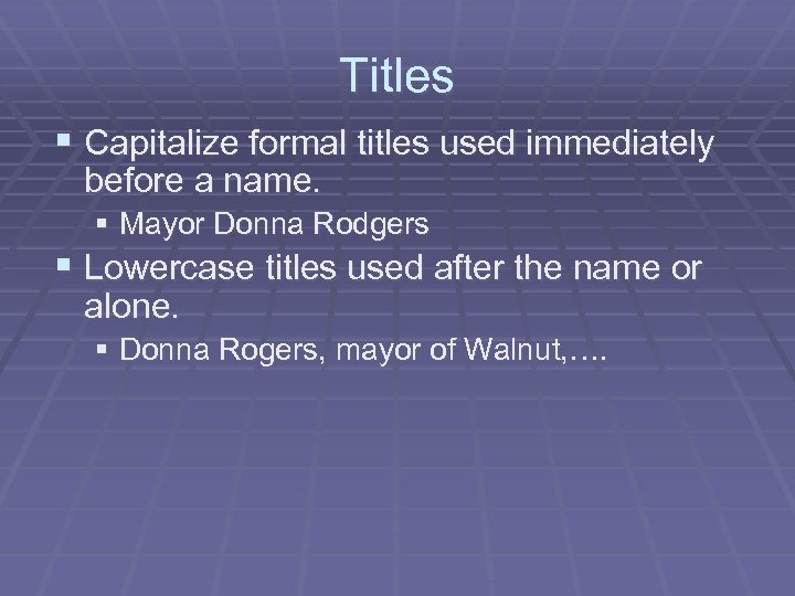 Titles § Capitalize formal titles used immediately before a name. § Mayor Donna Rodgers