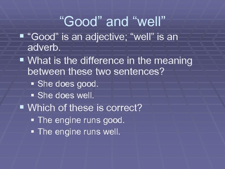 “Good” and “well” § “Good” is an adjective; “well” is an adverb. § What