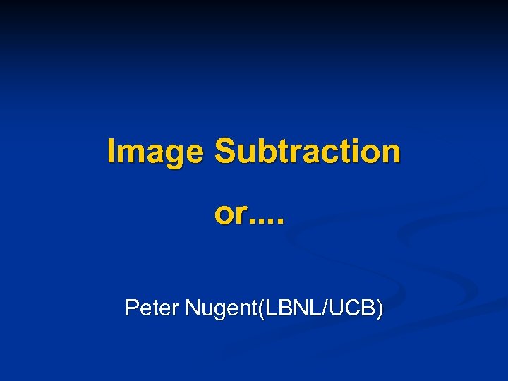 Image Subtraction or. . Peter Nugent(LBNL/UCB) 
