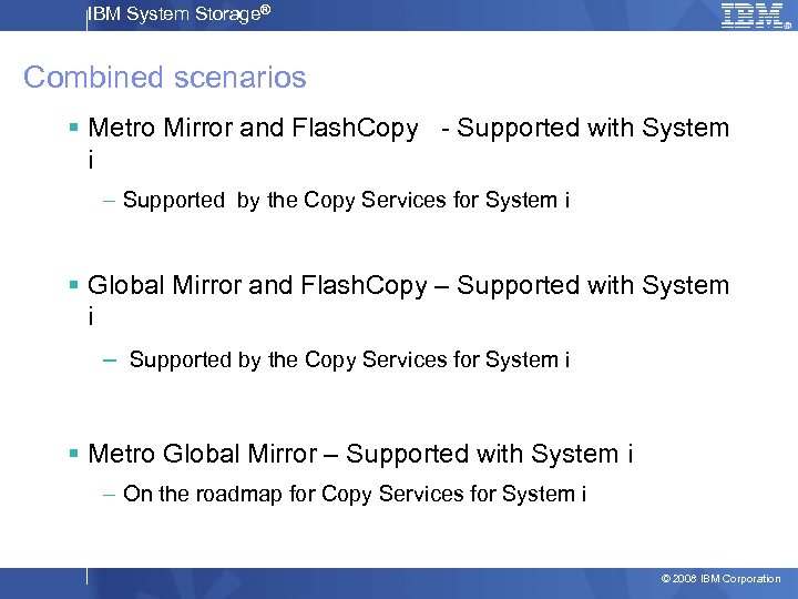 IBM System Storage® Combined scenarios § Metro Mirror and Flash. Copy - Supported with