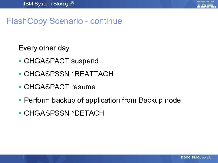 IBM System Storage® Flash. Copy Scenario - continue Every other day § CHGASPACT suspend