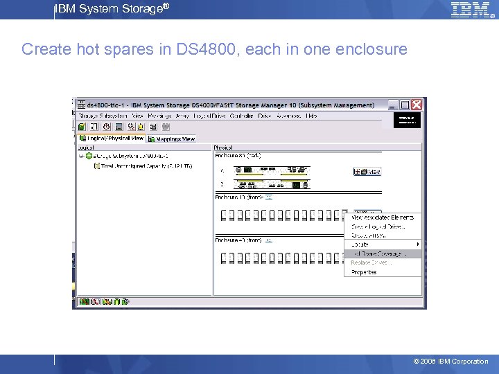 IBM System Storage® Create hot spares in DS 4800, each in one enclosure ©