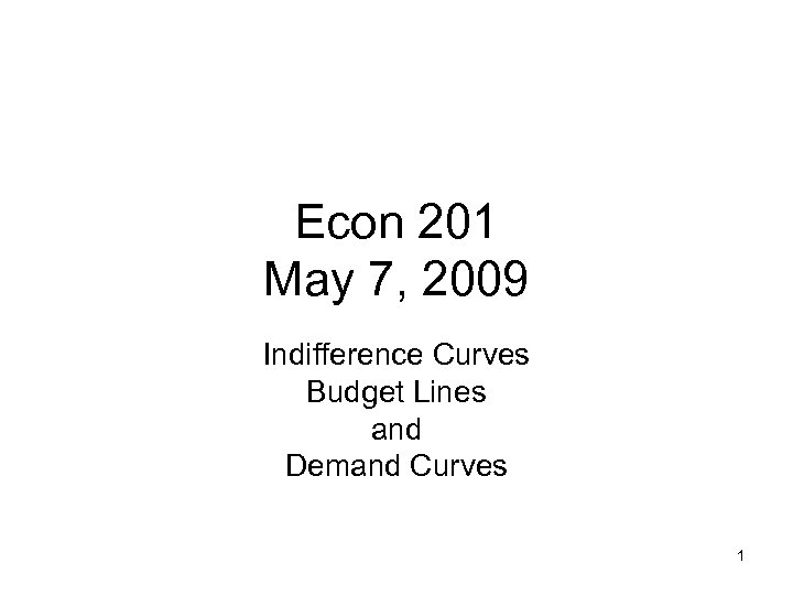 Econ 201 May 7, 2009 Indifference Curves Budget Lines and Demand Curves 1 
