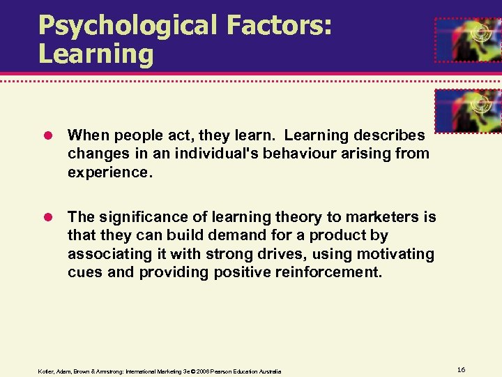 Psychological Factors: Learning When people act, they learn. Learning describes changes in an individual's