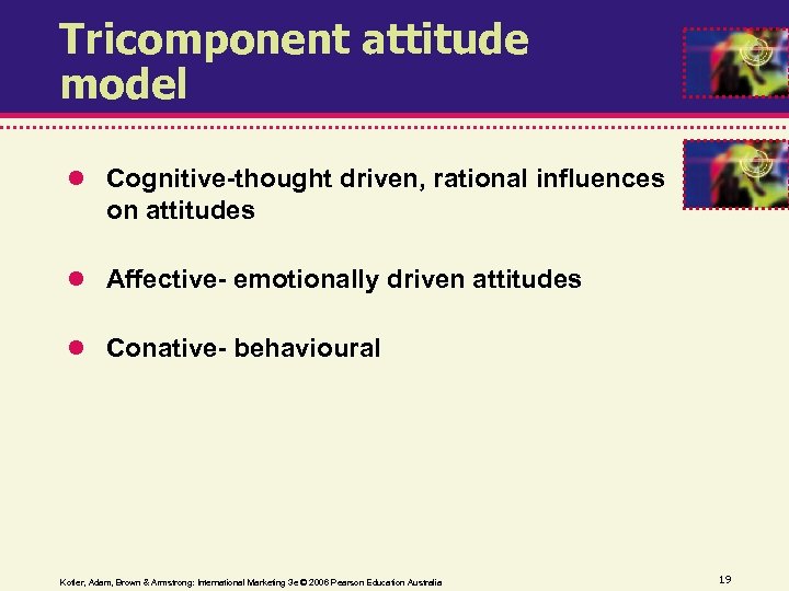 Tricomponent attitude model Cognitive-thought driven, rational influences on attitudes Affective- emotionally driven attitudes Conative-