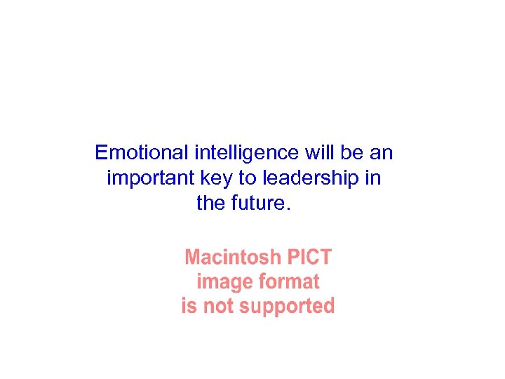 Emotional intelligence will be an important key to leadership in the future. 