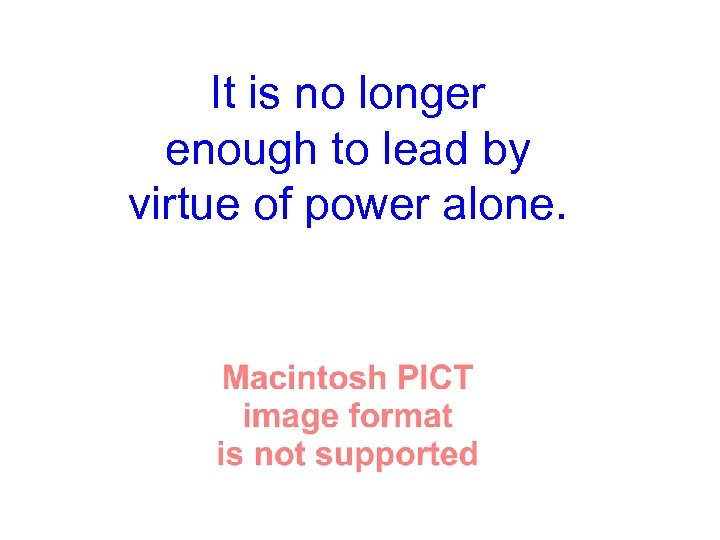 It is no longer enough to lead by virtue of power alone. 
