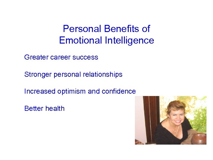 Personal Benefits of Emotional Intelligence • Greater career success • Stronger personal relationships •