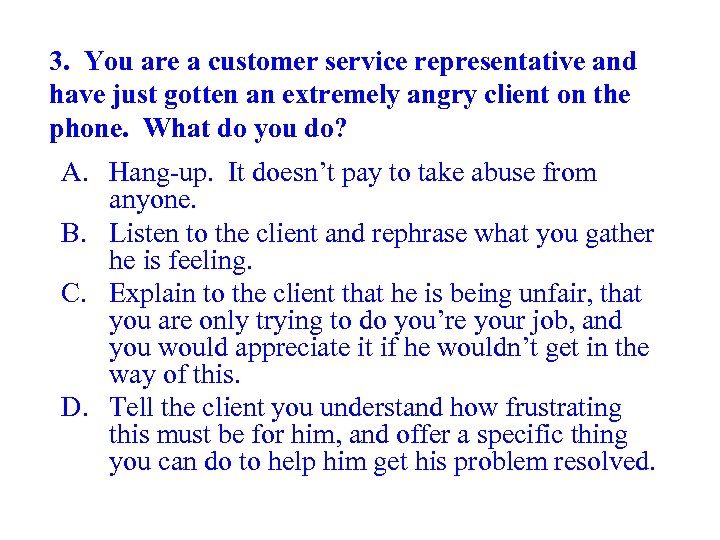 3. You are a customer service representative and have just gotten an extremely angry