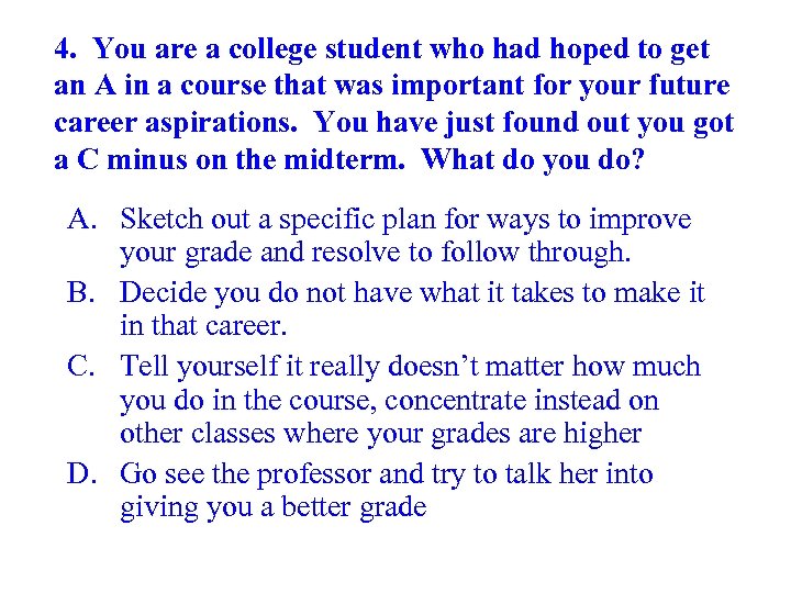 4. You are a college student who had hoped to get an A in