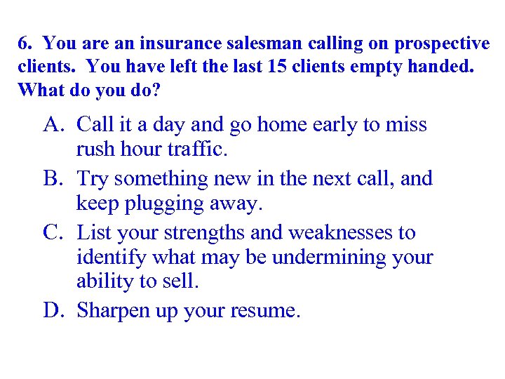 6. You are an insurance salesman calling on prospective clients. You have left the
