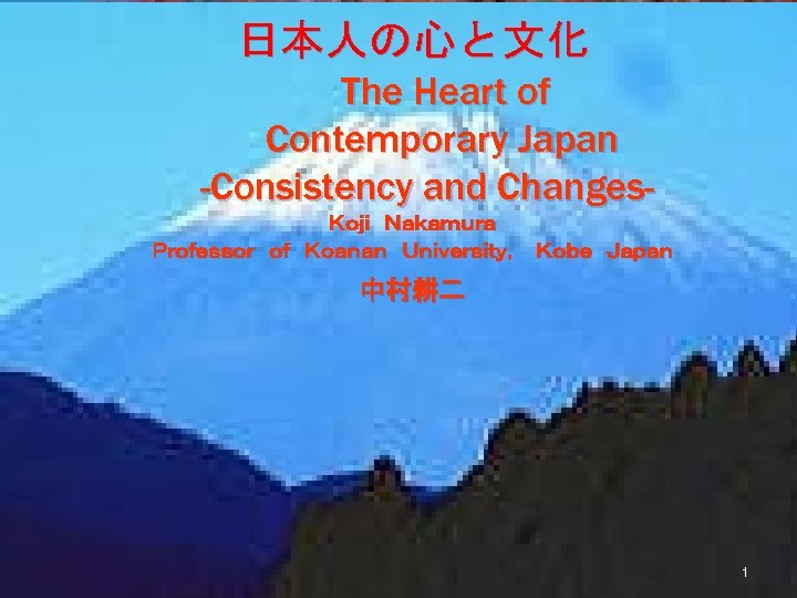 日本人の心と文化 The Heart of Contemporary Japan -Consistency and ChangesＫｏｊｉ　Ｎａｋａｍｕｒａ　 Ｐｒｏｆｅｓｓｏｒ　ｏｆ　Ｋｏａｎａｎ　Ｕｎｉｖｅｒｓｉｔｙ，　Ｋｏｂｅ　Ｊａｐａｎ 中村耕二 1 