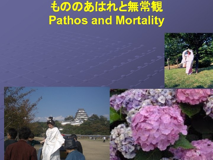 もののあはれと無常観 Pathos and Mortality 花の色は移りにけりな いたずらに わが身世にふる ながめせしまに　　　　　　　 小野小町 23 