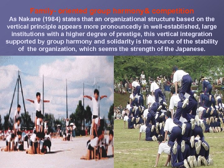 Family- oriented group harmony& competition As Nakane (1984) states that an organizational structure based