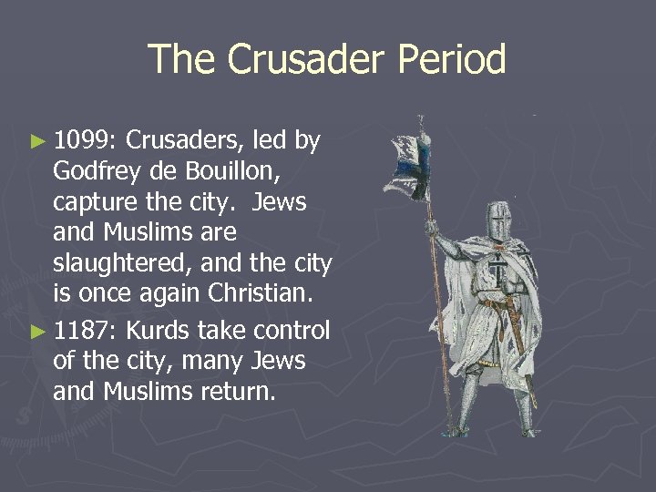 The Crusader Period ► 1099: Crusaders, led by Godfrey de Bouillon, capture the city.