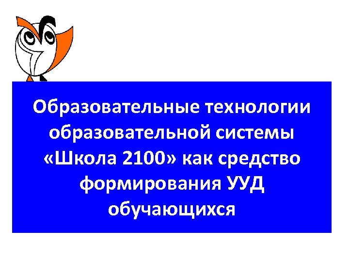 Образовательные технологии образовательной системы «Школа 2100» как средство формирования УУД обучающихся 