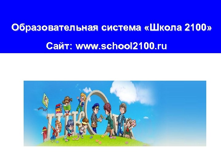 Образовательная система «Школа 2100» Сайт: www. school 2100. ru 