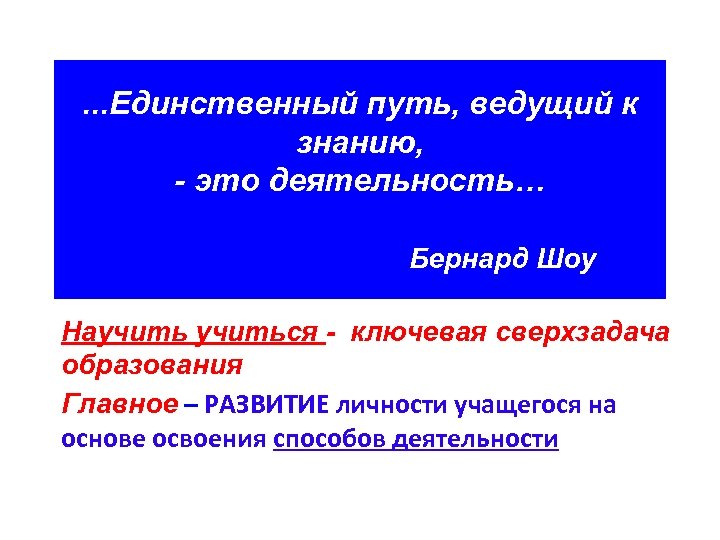 . . . Единственный путь, ведущий к знанию, - это деятельность… Бернард Шоу Научиться