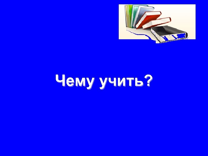 Чему учить? 