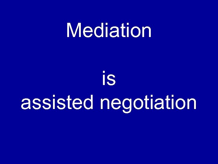 Mediation is assisted negotiation 