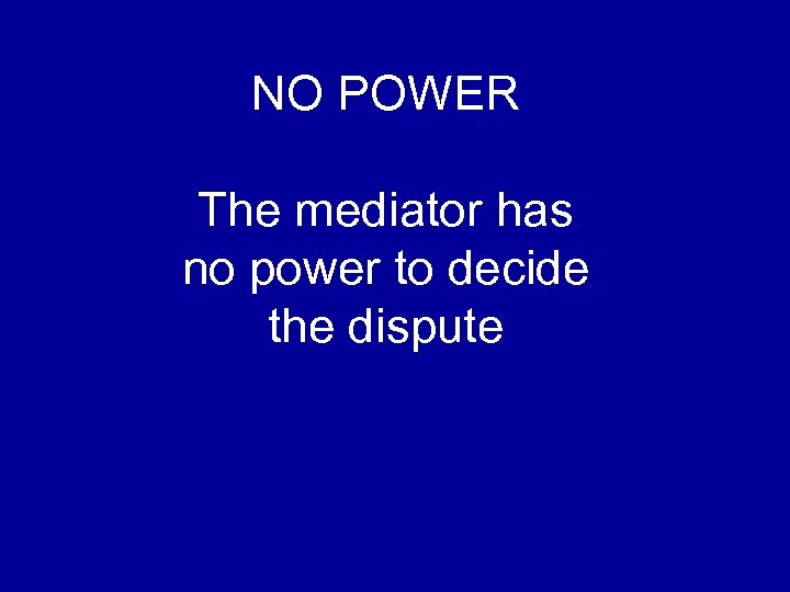 NO POWER The mediator has no power to decide the dispute 