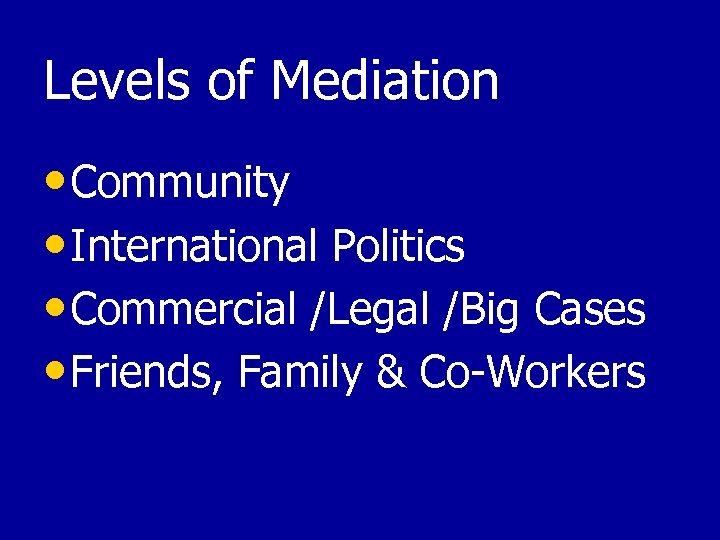 Levels of Mediation • Community • International Politics • Commercial /Legal /Big Cases •