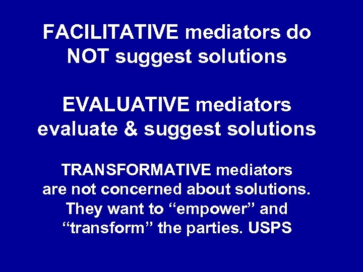 FACILITATIVE mediators do NOT suggest solutions EVALUATIVE mediators evaluate & suggest solutions TRANSFORMATIVE mediators