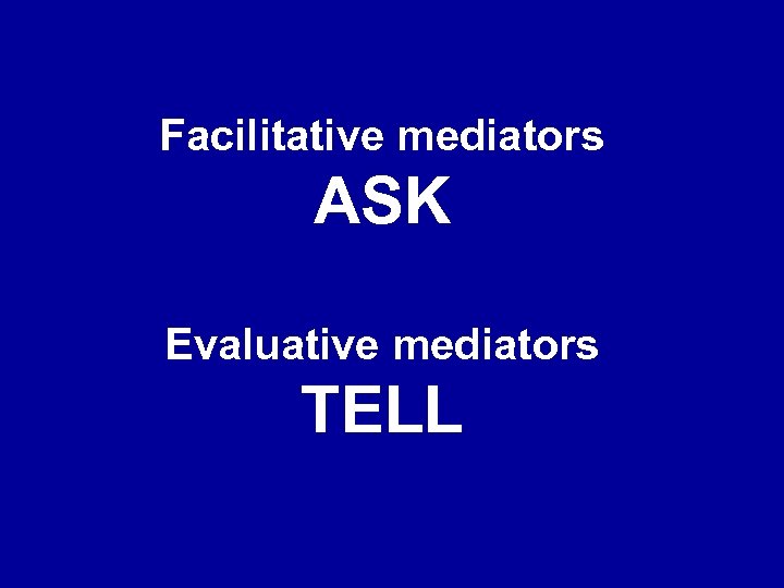 Facilitative mediators ASK Evaluative mediators TELL 