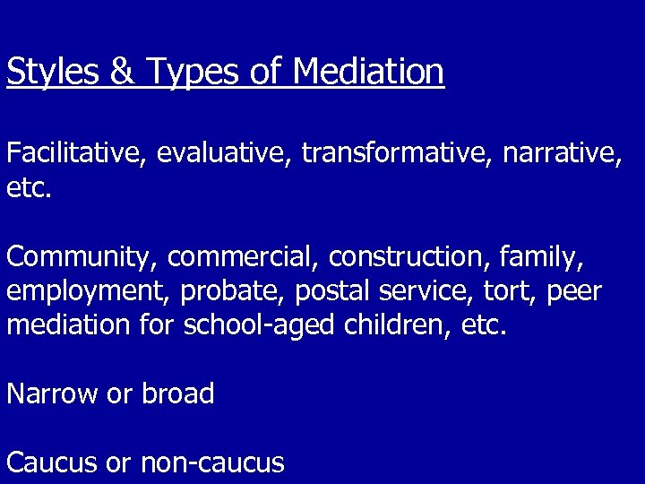 Styles & Types of Mediation Facilitative, evaluative, transformative, narrative, etc. Community, commercial, construction, family,