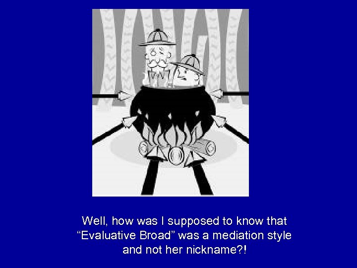 Well, how was I supposed to know that “Evaluative Broad” was a mediation style