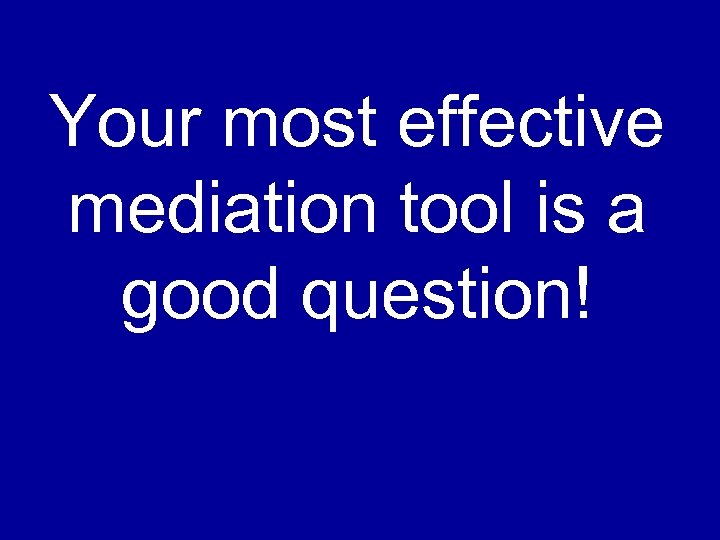 Your most effective mediation tool is a good question! 