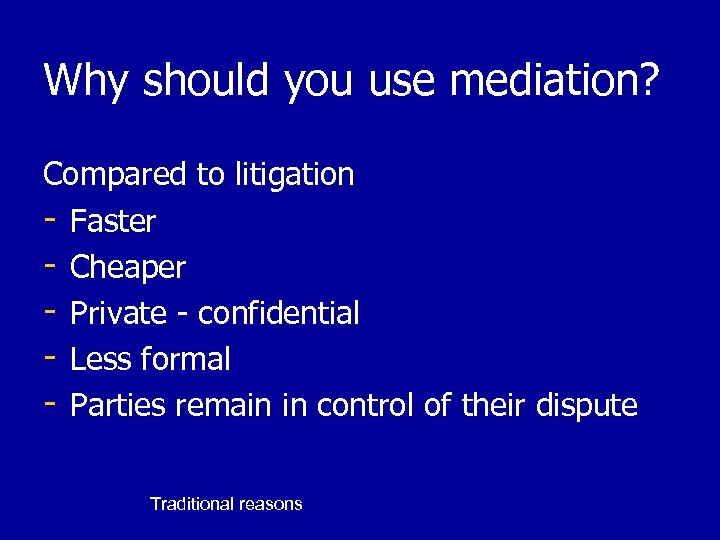 Why should you use mediation? Compared to litigation - Faster - Cheaper - Private