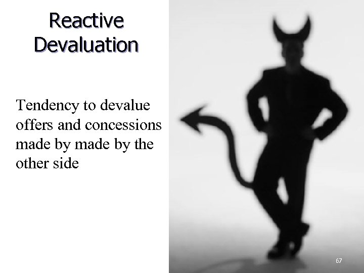 Reactive Devaluation Tendency to devalue offers and concessions made by the other side 67