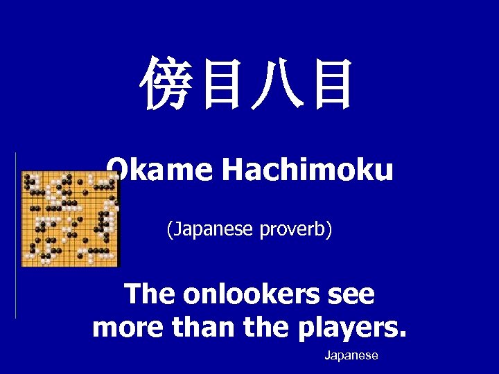 傍目八目 Okame Hachimoku (Japanese proverb) The onlookers see more than the players. Japanese 