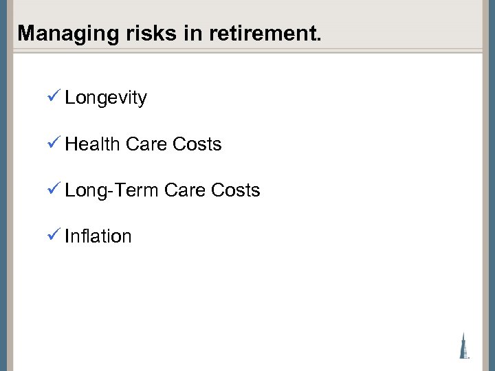 Managing risks in retirement. ü Longevity ü Health Care Costs ü Long-Term Care Costs