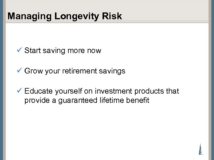 Managing Longevity Risk ü Start saving more now ü Grow your retirement savings ü
