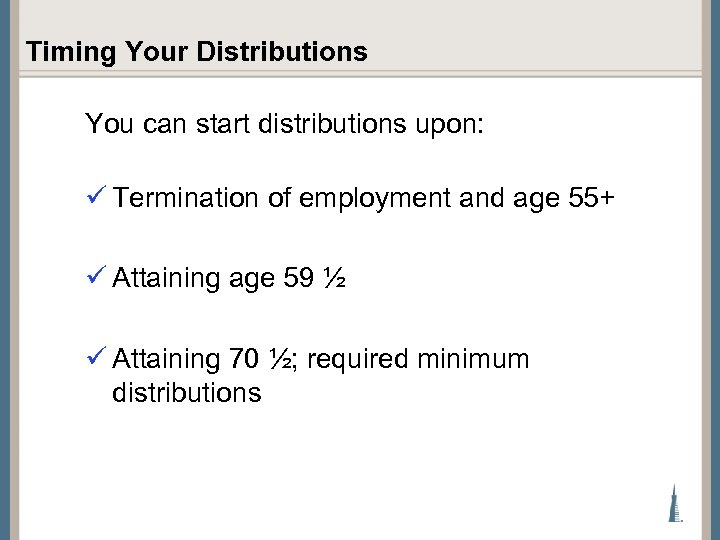 Timing Your Distributions You can start distributions upon: ü Termination of employment and age