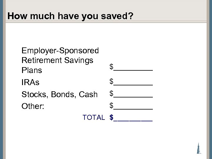 How much have you saved? Employer-Sponsored Retirement Savings Plans IRAs Stocks, Bonds, Cash Other: