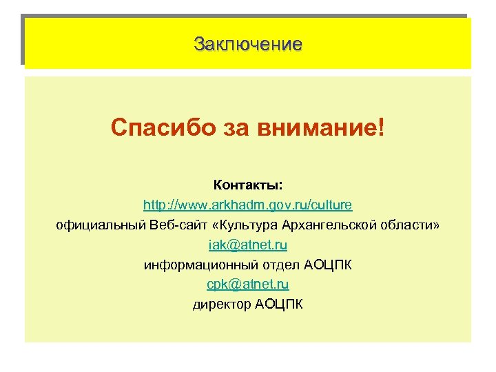 Заключение Спасибо за внимание! Контакты: http: //www. arkhadm. gov. ru/culture официальный Веб-сайт «Культура Архангельской