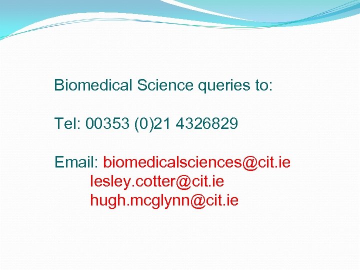 Biomedical Science queries to: Tel: 00353 (0)21 4326829 Email: biomedicalsciences@cit. ie lesley. cotter@cit. ie