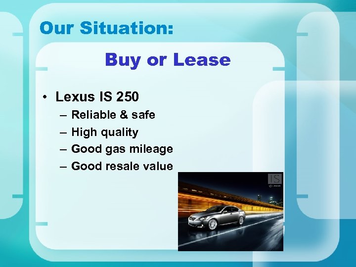 Our Situation: Buy or Lease • Lexus IS 250 – – Reliable & safe