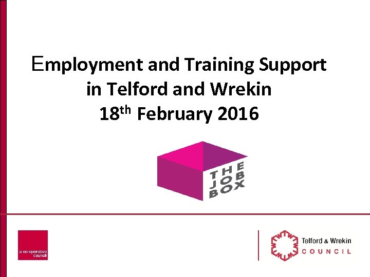 Employment and Training Support in Telford and Wrekin 18 th February 2016 
