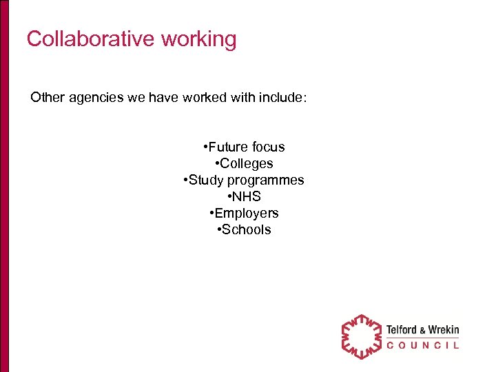 Collaborative working Other agencies we have worked with include: • Future focus • Colleges