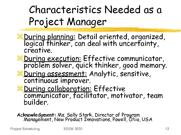 Characteristics Needed as a Project Manager z During planning: Detail oriented, organized, logical thinker,