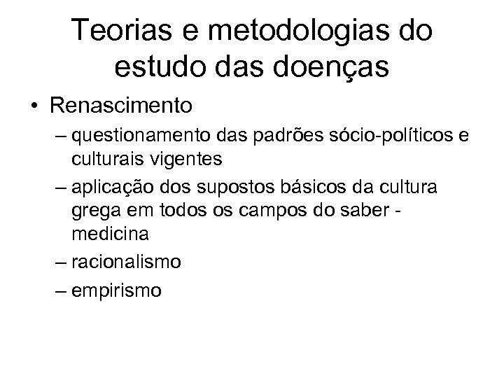 Teorias e metodologias do estudo das doenças • Renascimento – questionamento das padrões sócio-políticos