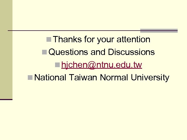 n Thanks for your attention n Questions and Discussions n hjchen@ntnu. edu. tw n