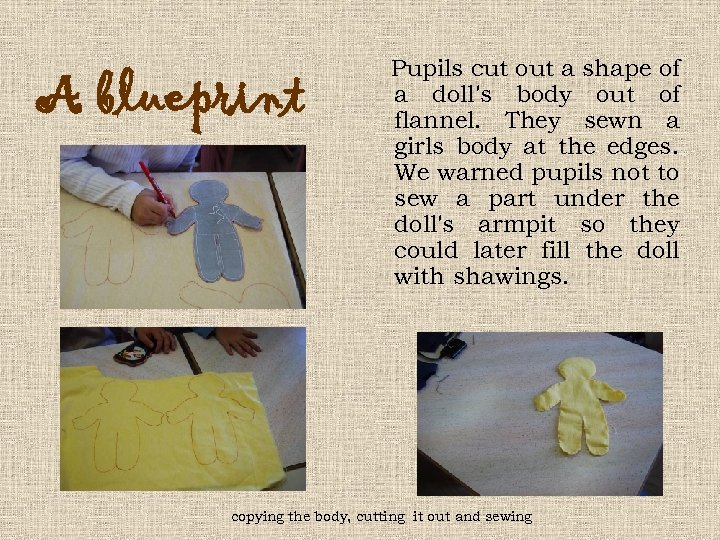 A blueprint Pupils cut out a shape of a doll's body out of flannel.