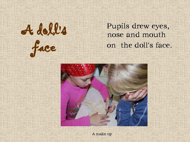 A doll's face Pupils drew eyes, nose and mouth on the doll's face. A